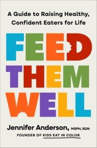 Feed Them Well: A Guide to Raising Healthy, Confident Eaters for Life