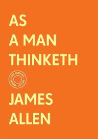 As a Man Thinketh: The Complete Original Edition (With Bonus Material)