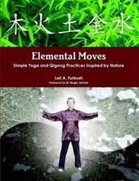 Elemental Moves: Simple Yoga and Qigong Practices Inspired by Nature