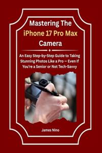 Mastering The iPhone 17 Pro Max Camera