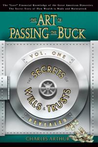 Art of Passing the Buck: Vol I: The Secrets of Wills And Trusts Revealed