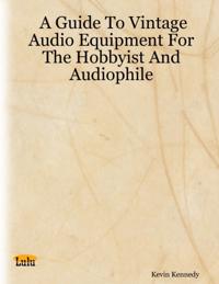 Guide to Vintage Audio Equipment for the Hobbyist and Audiophile