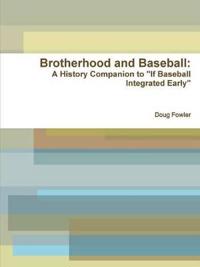 Brotherhood and Baseball: A History Companion to "If Baseball Integrated Early"