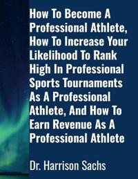 How To Become A Professional Athlete, How To Increase Your Likelihood To Rank High In Professional Sports Tournaments As A Professional Athlete, And How To Earn Revenue As A Professional Athlete