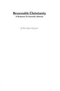 Reasonable Christianity: A Response To Scientific Atheism