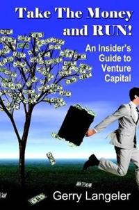 Take the Money and Run! An Insider's Guide to Venture Capital