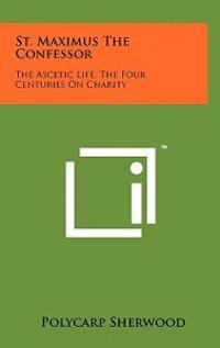 St. Maximus the Confessor: The Ascetic Life, the Four Centuries on Charity