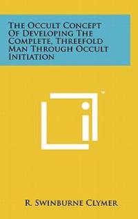 The Occult Concept of Developing the Complete, Threefold Man Through Occult Initiation