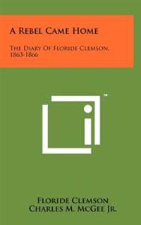 A Rebel Came Home: The Diary of Floride Clemson, 1863-1866
