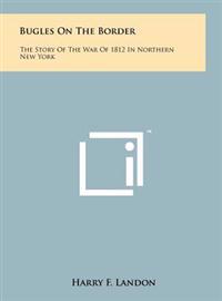 Bugles on the Border: The Story of the War of 1812 in Northern New York