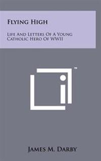 Flying High: Life and Letters of a Young Catholic Hero of WWII