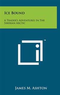 Ice Bound: A Trader's Adventures in the Siberian Arctic