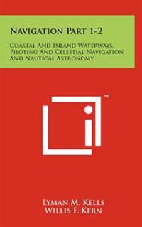 Navigation Part 1-2: Coastal and Inland Waterways, Piloting and Celestial Navigation and Nautical Astronomy