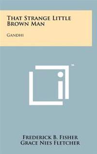 That Strange Little Brown Man: Gandhi