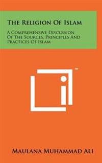 The Religion of Islam: A Comprehensive Discussion of the Sources, Principles and Practices of Islam