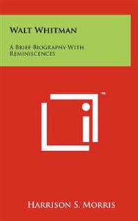 Walt Whitman: A Brief Biography with Reminiscences