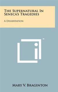 The Supernatural in Seneca's Tragedies: A Dissertation
