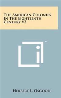 The American Colonies in the Eighteenth Century V3