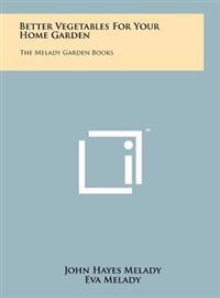 Better Vegetables for Your Home Garden: The Melady Garden Books