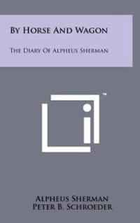 By Horse and Wagon: The Diary of Alpheus Sherman