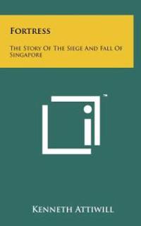 Fortress: The Story of the Siege and Fall of Singapore