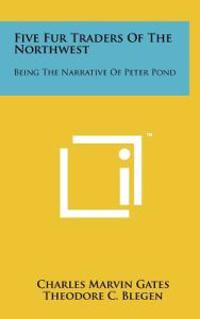 Five Fur Traders of the Northwest: Being the Narrative of Peter Pond