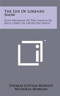 The Life of Lorenzo Snow: Fifth President of the Church of Jesus Christ of Latter-Day Saints