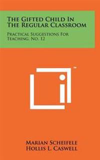 The Gifted Child in the Regular Classroom: Practical Suggestions for Teaching, No. 12