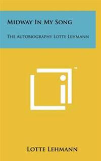 Midway in My Song: The Autobiography Lotte Lehmann