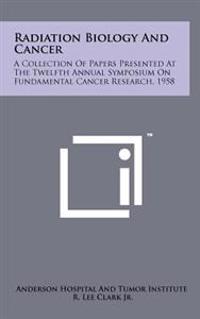 Radiation Biology and Cancer: A Collection of Papers Presented at the Twelfth Annual Symposium on Fundamental Cancer Research, 1958