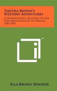 Tabitha Brown's Western Adventures: A Grandmother's Account of Her Trek from Missouri to Oregon, 1846-1858