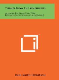 Themes from the Symphonies: Arranged for Piano Solo, with Biographical Sketches and Annotations
