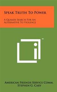 Speak Truth to Power: A Quaker Search for an Alternative to Violence