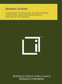 Redman Echoes: Comprising the Writings of Chief Buffalo Child Long Lance and Biographical Sketches by His Friends