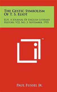 The Gestic Symbolism of T. S. Eliot: Elh, a Journal of English Literary History, V22, No. 3, September, 1955