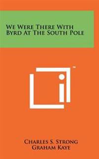 We Were There with Byrd at the South Pole