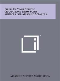 Dress Up Your Speech! Quotations from Many Sources for Masonic Speakers