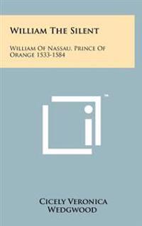 William the Silent: William of Nassau, Prince of Orange 1533-1584