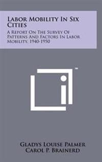 Labor Mobility in Six Cities: A Report on the Survey of Patterns and Factors in Labor Mobility, 1940-1950