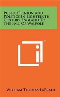 Public Opinion and Politics in Eighteenth Century England to the Fall of Walpole
