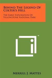 Behind the Legend of Colter's Hell: The Early Exploration of Yellowstone National Park