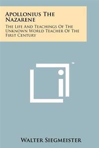 Apollonius the Nazarene: The Life and Teachings of the Unknown World Teacher of the First Century