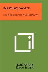 Barry Goldwater: The Biography of a Conservative