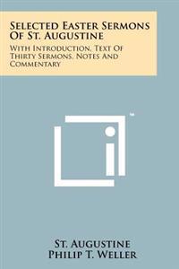 Selected Easter Sermons of St. Augustine: With Introduction, Text of Thirty Sermons, Notes and Commentary