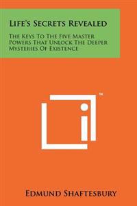 Life's Secrets Revealed: The Keys to the Five Master Powers That Unlock the Deeper Mysteries of Existence