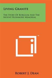 Living Granite: The Story of Borglum and the Mount Rushmore Memorial