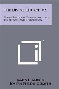 The Divine Church V2: Down Through Change, Apostasy, Therefrom, and Restoration