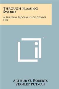 Through Flaming Sword: A Spiritual Biography of George Fox