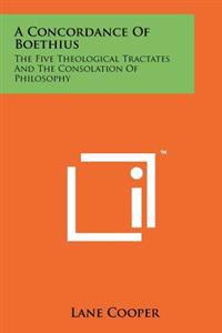 A Concordance of Boethius: The Five Theological Tractates and the Consolation of Philosophy
