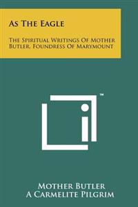 Bokomslag för "As the Eagle: The Spiritual Writings of Mother Butler, Foundress of Marymount"